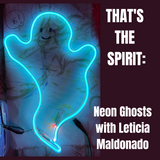 That’s The Spirit: Neon Ghosts with Leticia Maldonado, 10/21/2023